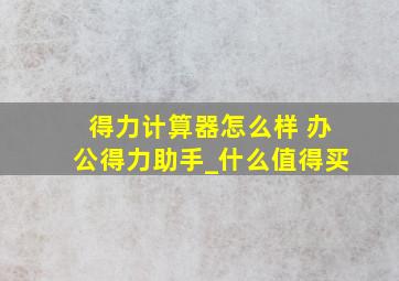 得力计算器怎么样 办公得力助手_什么值得买